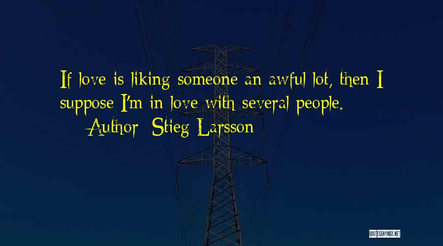 Stieg Larsson Quotes: If Love Is Liking Someone An Awful Lot, Then I Suppose I'm In Love With Several People.