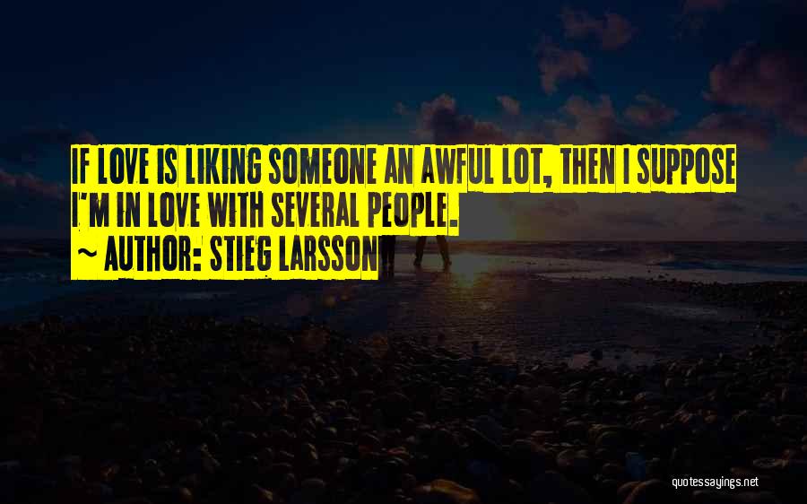 Stieg Larsson Quotes: If Love Is Liking Someone An Awful Lot, Then I Suppose I'm In Love With Several People.