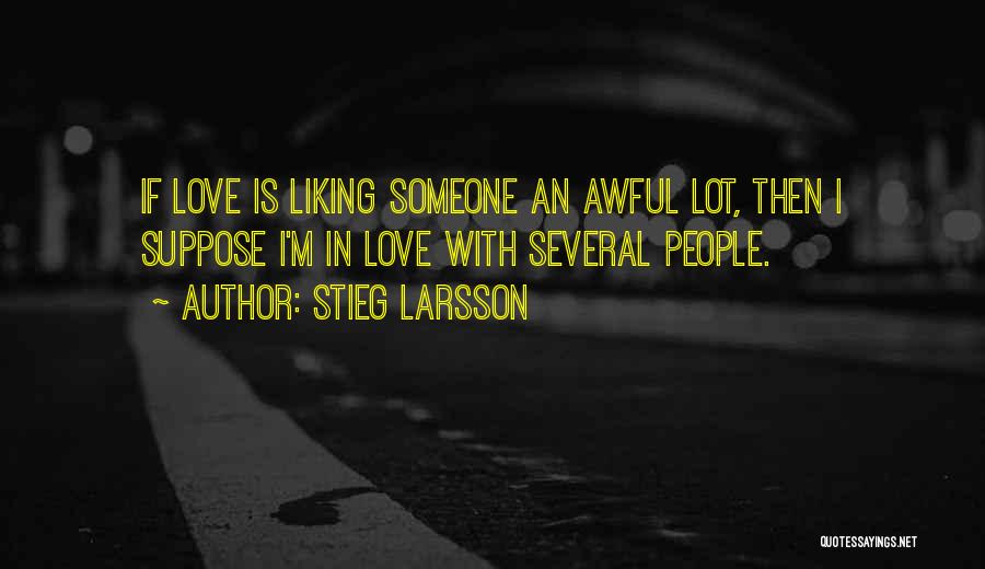 Stieg Larsson Quotes: If Love Is Liking Someone An Awful Lot, Then I Suppose I'm In Love With Several People.