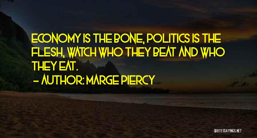 Marge Piercy Quotes: Economy Is The Bone, Politics Is The Flesh, Watch Who They Beat And Who They Eat.