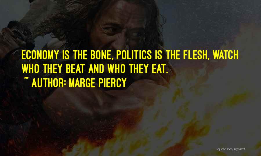 Marge Piercy Quotes: Economy Is The Bone, Politics Is The Flesh, Watch Who They Beat And Who They Eat.