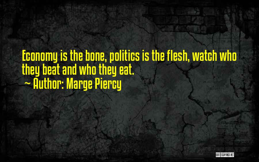 Marge Piercy Quotes: Economy Is The Bone, Politics Is The Flesh, Watch Who They Beat And Who They Eat.