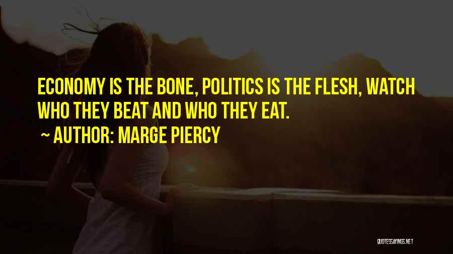 Marge Piercy Quotes: Economy Is The Bone, Politics Is The Flesh, Watch Who They Beat And Who They Eat.