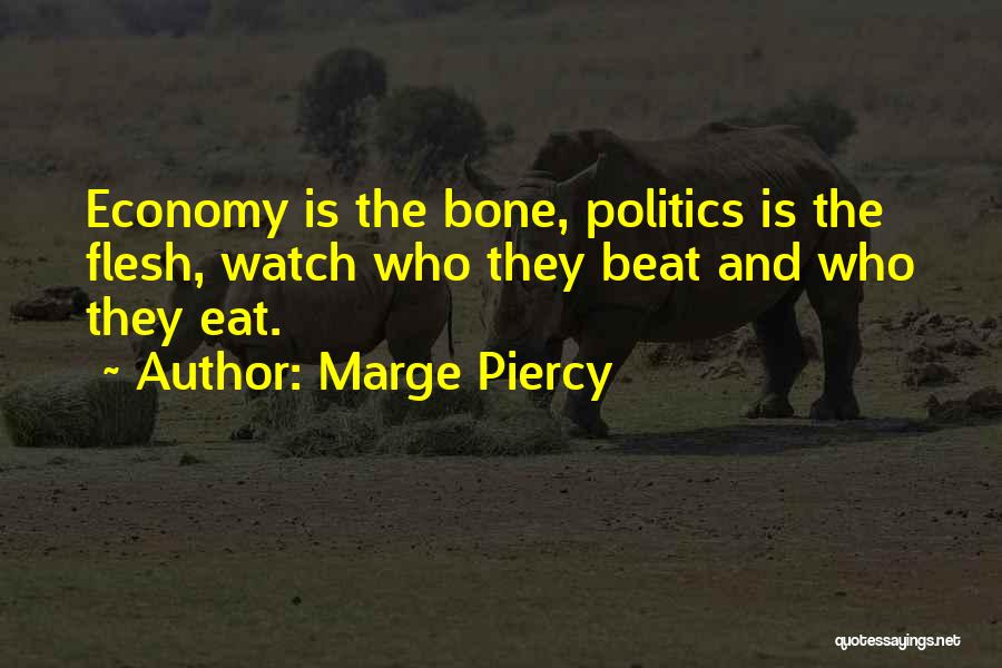Marge Piercy Quotes: Economy Is The Bone, Politics Is The Flesh, Watch Who They Beat And Who They Eat.