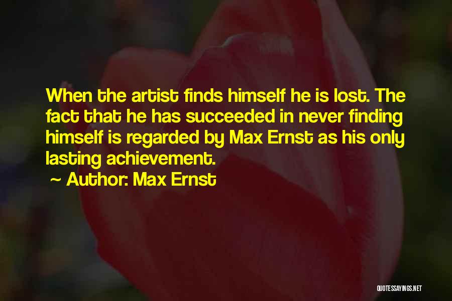 Max Ernst Quotes: When The Artist Finds Himself He Is Lost. The Fact That He Has Succeeded In Never Finding Himself Is Regarded