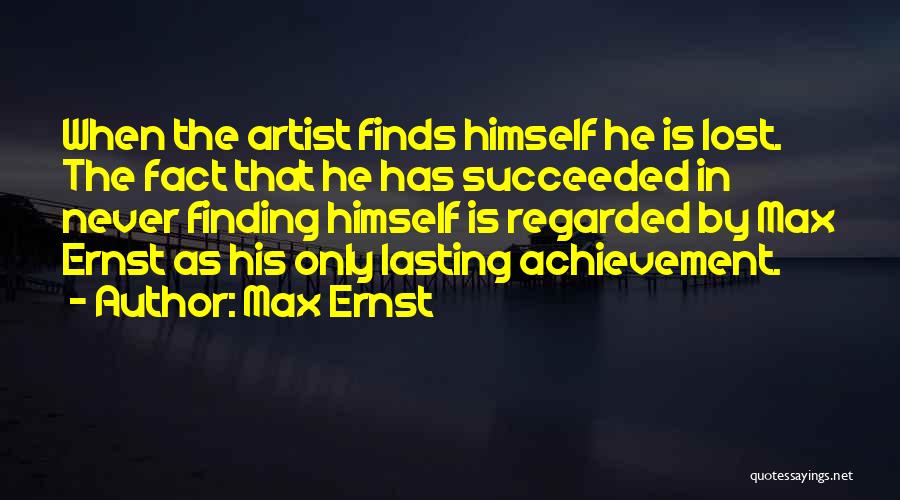 Max Ernst Quotes: When The Artist Finds Himself He Is Lost. The Fact That He Has Succeeded In Never Finding Himself Is Regarded