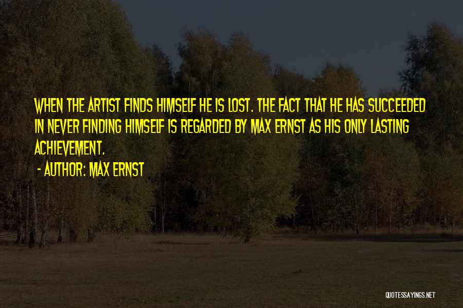 Max Ernst Quotes: When The Artist Finds Himself He Is Lost. The Fact That He Has Succeeded In Never Finding Himself Is Regarded