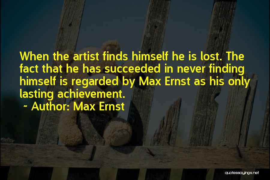 Max Ernst Quotes: When The Artist Finds Himself He Is Lost. The Fact That He Has Succeeded In Never Finding Himself Is Regarded