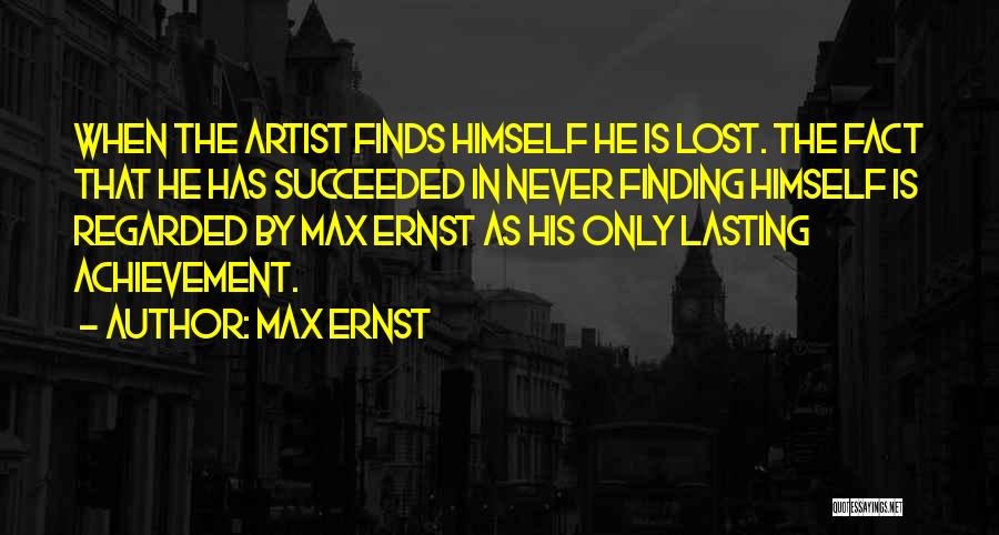 Max Ernst Quotes: When The Artist Finds Himself He Is Lost. The Fact That He Has Succeeded In Never Finding Himself Is Regarded