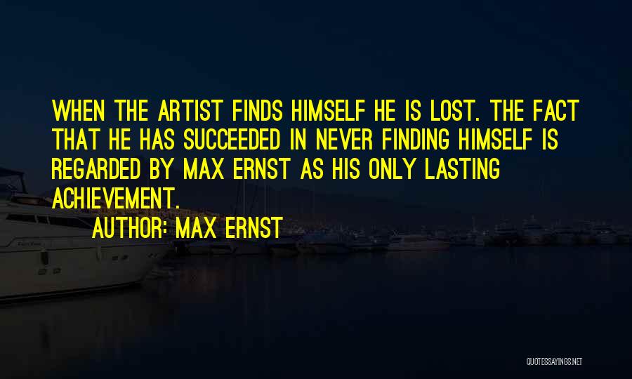 Max Ernst Quotes: When The Artist Finds Himself He Is Lost. The Fact That He Has Succeeded In Never Finding Himself Is Regarded