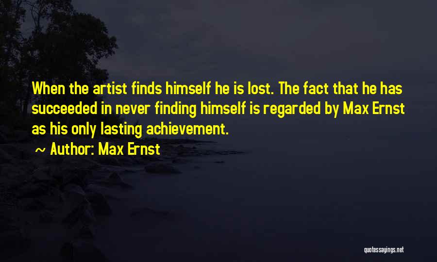 Max Ernst Quotes: When The Artist Finds Himself He Is Lost. The Fact That He Has Succeeded In Never Finding Himself Is Regarded