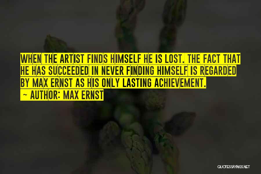 Max Ernst Quotes: When The Artist Finds Himself He Is Lost. The Fact That He Has Succeeded In Never Finding Himself Is Regarded