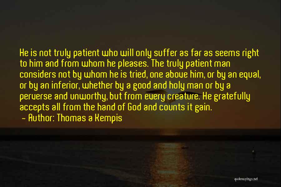 Thomas A Kempis Quotes: He Is Not Truly Patient Who Will Only Suffer As Far As Seems Right To Him And From Whom He