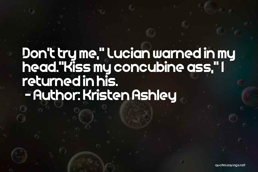 Kristen Ashley Quotes: Don't Try Me, Lucian Warned In My Head.kiss My Concubine Ass, I Returned In His.