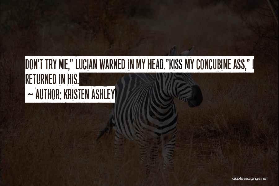 Kristen Ashley Quotes: Don't Try Me, Lucian Warned In My Head.kiss My Concubine Ass, I Returned In His.