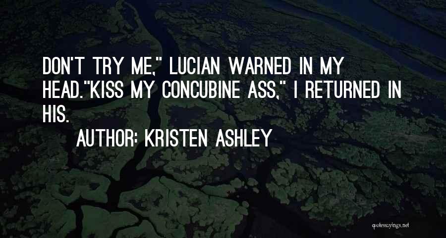 Kristen Ashley Quotes: Don't Try Me, Lucian Warned In My Head.kiss My Concubine Ass, I Returned In His.