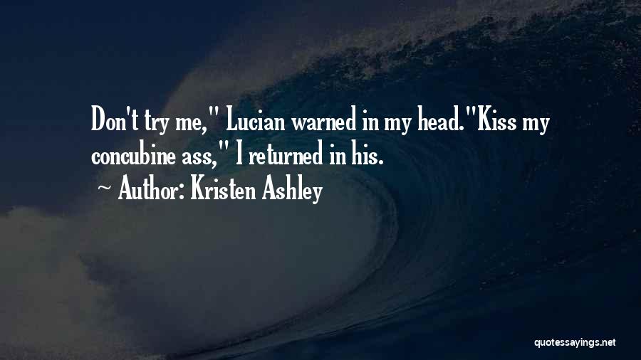 Kristen Ashley Quotes: Don't Try Me, Lucian Warned In My Head.kiss My Concubine Ass, I Returned In His.