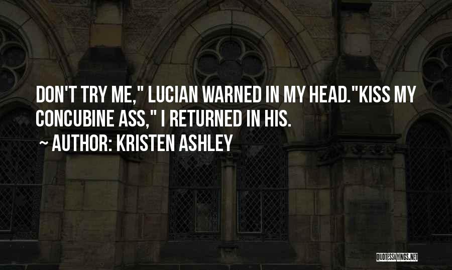 Kristen Ashley Quotes: Don't Try Me, Lucian Warned In My Head.kiss My Concubine Ass, I Returned In His.