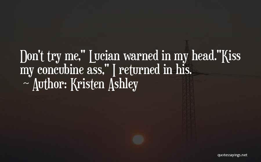 Kristen Ashley Quotes: Don't Try Me, Lucian Warned In My Head.kiss My Concubine Ass, I Returned In His.