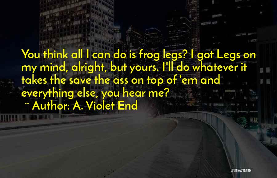 A. Violet End Quotes: You Think All I Can Do Is Frog Legs? I Got Legs On My Mind, Alright, But Yours. I'll Do