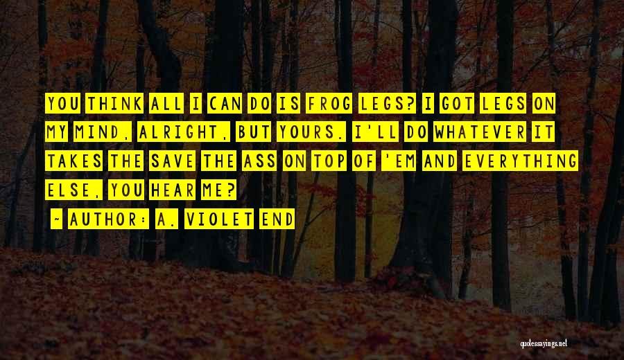 A. Violet End Quotes: You Think All I Can Do Is Frog Legs? I Got Legs On My Mind, Alright, But Yours. I'll Do