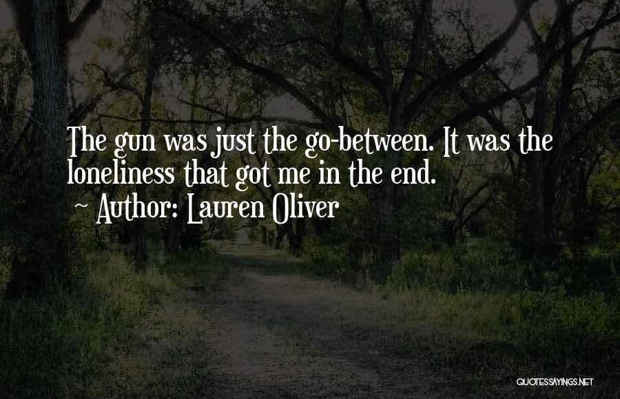 Lauren Oliver Quotes: The Gun Was Just The Go-between. It Was The Loneliness That Got Me In The End.