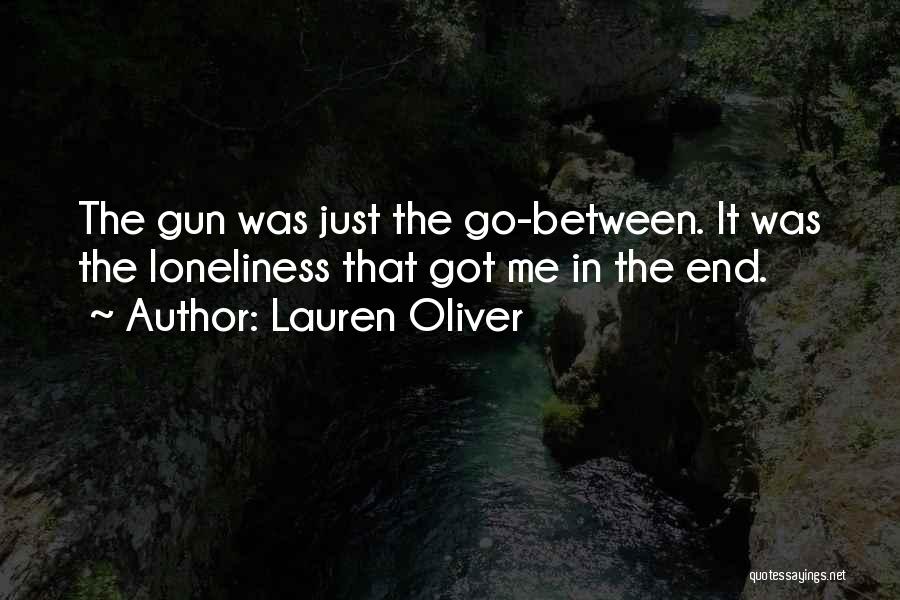 Lauren Oliver Quotes: The Gun Was Just The Go-between. It Was The Loneliness That Got Me In The End.