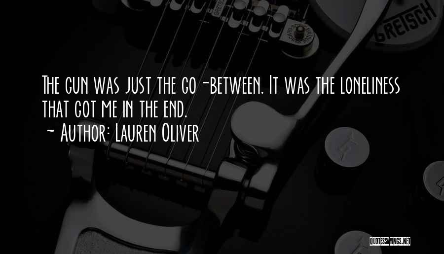 Lauren Oliver Quotes: The Gun Was Just The Go-between. It Was The Loneliness That Got Me In The End.