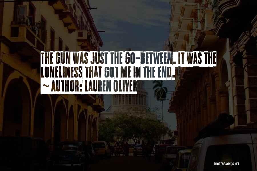 Lauren Oliver Quotes: The Gun Was Just The Go-between. It Was The Loneliness That Got Me In The End.