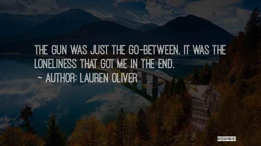 Lauren Oliver Quotes: The Gun Was Just The Go-between. It Was The Loneliness That Got Me In The End.