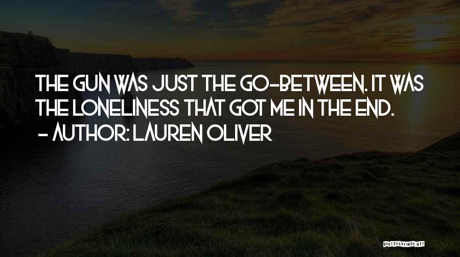 Lauren Oliver Quotes: The Gun Was Just The Go-between. It Was The Loneliness That Got Me In The End.