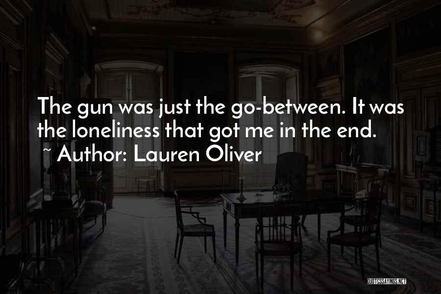 Lauren Oliver Quotes: The Gun Was Just The Go-between. It Was The Loneliness That Got Me In The End.