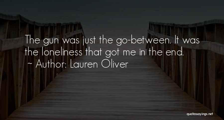 Lauren Oliver Quotes: The Gun Was Just The Go-between. It Was The Loneliness That Got Me In The End.