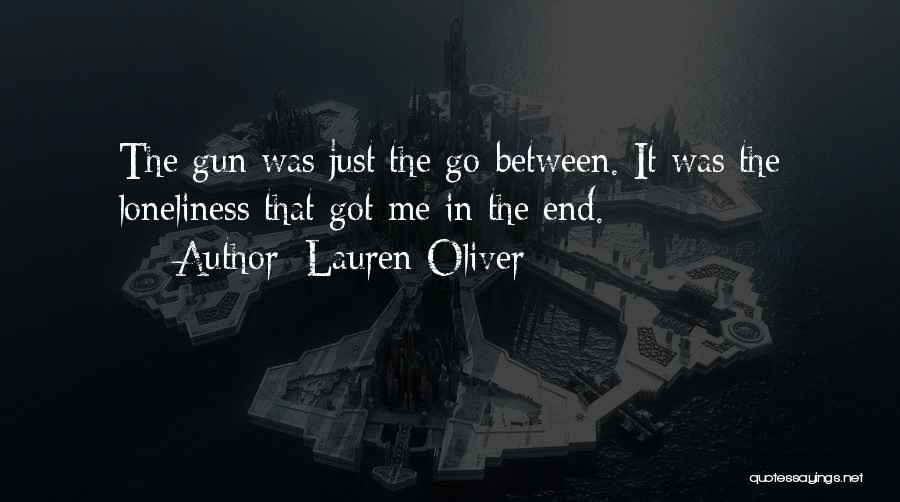Lauren Oliver Quotes: The Gun Was Just The Go-between. It Was The Loneliness That Got Me In The End.