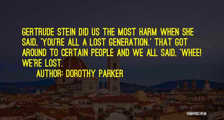 Dorothy Parker Quotes: Gertrude Stein Did Us The Most Harm When She Said, 'you're All A Lost Generation.' That Got Around To Certain