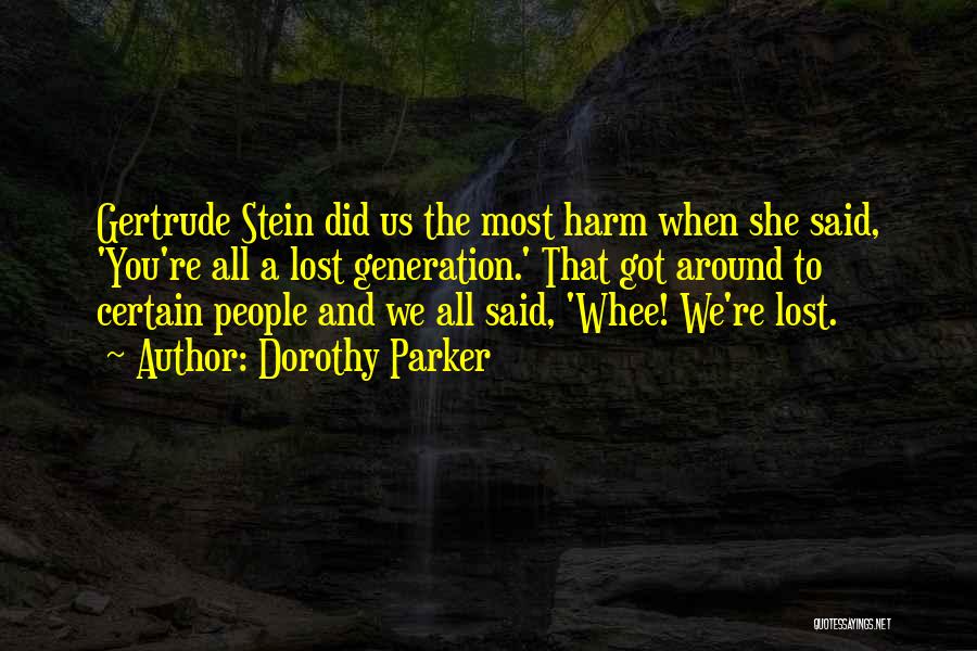 Dorothy Parker Quotes: Gertrude Stein Did Us The Most Harm When She Said, 'you're All A Lost Generation.' That Got Around To Certain