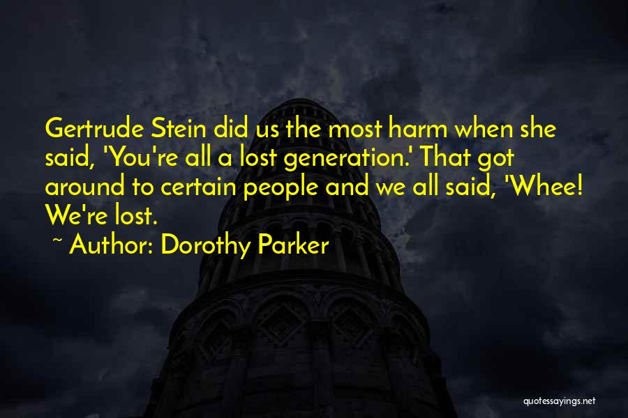 Dorothy Parker Quotes: Gertrude Stein Did Us The Most Harm When She Said, 'you're All A Lost Generation.' That Got Around To Certain