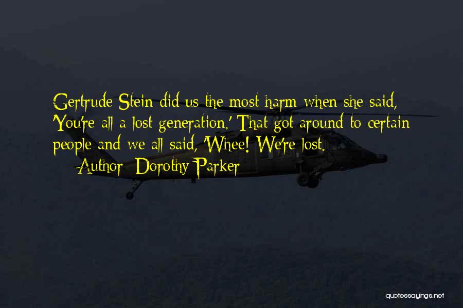 Dorothy Parker Quotes: Gertrude Stein Did Us The Most Harm When She Said, 'you're All A Lost Generation.' That Got Around To Certain