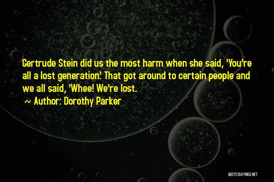 Dorothy Parker Quotes: Gertrude Stein Did Us The Most Harm When She Said, 'you're All A Lost Generation.' That Got Around To Certain