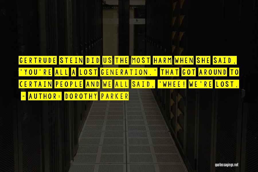 Dorothy Parker Quotes: Gertrude Stein Did Us The Most Harm When She Said, 'you're All A Lost Generation.' That Got Around To Certain