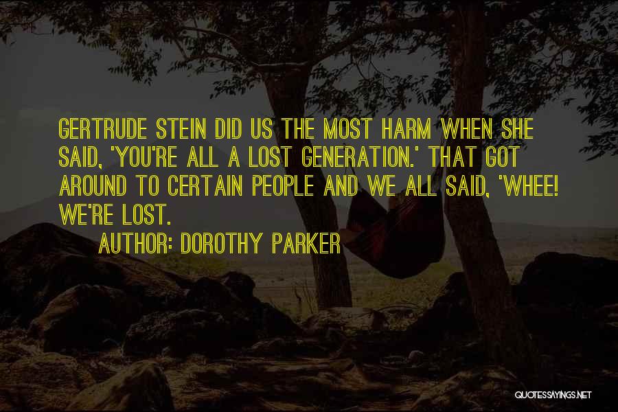 Dorothy Parker Quotes: Gertrude Stein Did Us The Most Harm When She Said, 'you're All A Lost Generation.' That Got Around To Certain