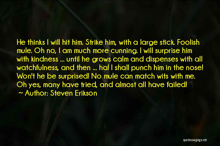 Steven Erikson Quotes: He Thinks I Will Hit Him. Strike Him, With A Large Stick. Foolish Mule. Oh No, I Am Much More