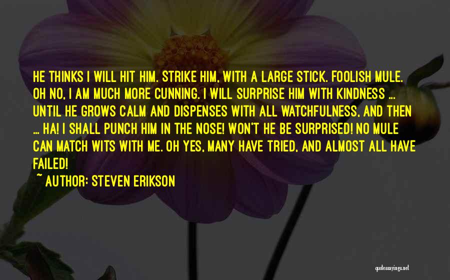 Steven Erikson Quotes: He Thinks I Will Hit Him. Strike Him, With A Large Stick. Foolish Mule. Oh No, I Am Much More