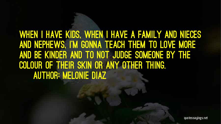 Melonie Diaz Quotes: When I Have Kids, When I Have A Family And Nieces And Nephews, I'm Gonna Teach Them To Love More