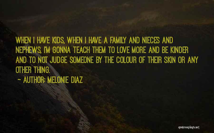 Melonie Diaz Quotes: When I Have Kids, When I Have A Family And Nieces And Nephews, I'm Gonna Teach Them To Love More