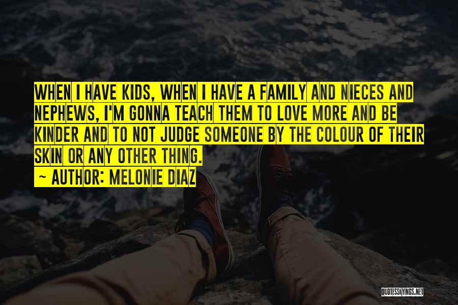 Melonie Diaz Quotes: When I Have Kids, When I Have A Family And Nieces And Nephews, I'm Gonna Teach Them To Love More