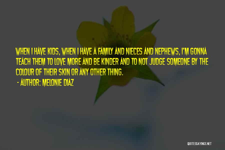 Melonie Diaz Quotes: When I Have Kids, When I Have A Family And Nieces And Nephews, I'm Gonna Teach Them To Love More