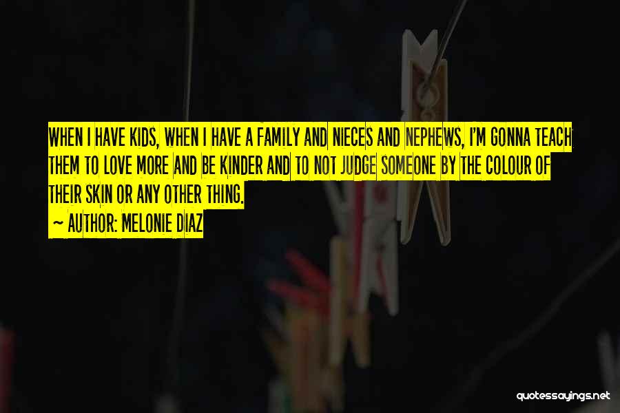 Melonie Diaz Quotes: When I Have Kids, When I Have A Family And Nieces And Nephews, I'm Gonna Teach Them To Love More