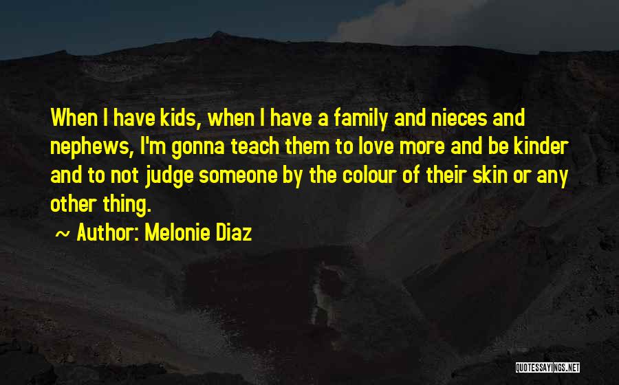 Melonie Diaz Quotes: When I Have Kids, When I Have A Family And Nieces And Nephews, I'm Gonna Teach Them To Love More