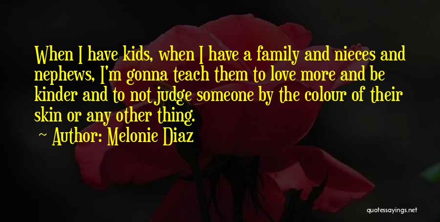 Melonie Diaz Quotes: When I Have Kids, When I Have A Family And Nieces And Nephews, I'm Gonna Teach Them To Love More